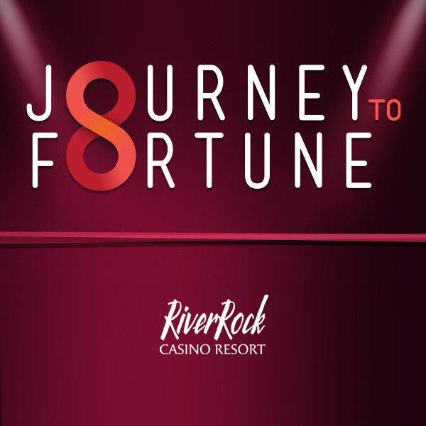 深红色背景上印有粗体字“Journey to Fortune”；其中“Journey”一词中的“U”被“8”取代。下方是白色的River Rock Casino Resort标志。.